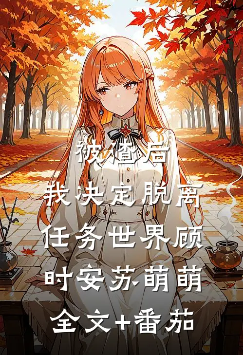 被渣后，我决定脱离任务世界顾时安苏萌萌全文+番茄