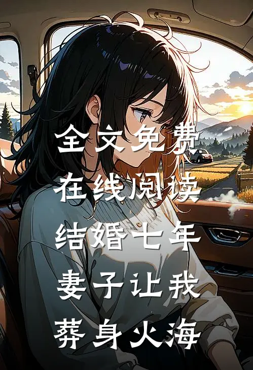 全文免费在线阅读结婚七年，妻子让我葬身火海