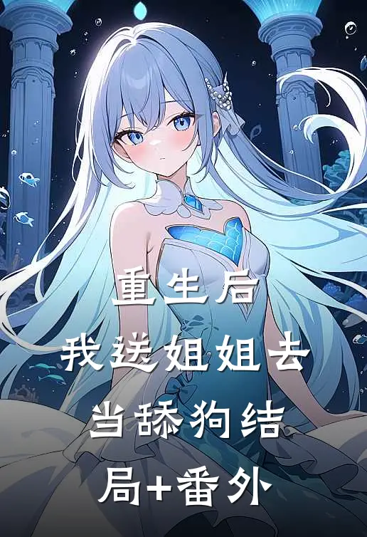 重生后，我送姐姐去当舔狗结局+番外