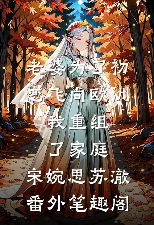 老婆为了初恋飞向欧洲，我重组了家庭：宋婉思苏澈番外笔趣阁