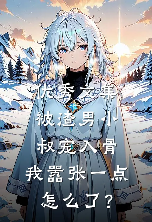 优秀文集被渣男小叔宠入骨，我嚣张一点怎么了？