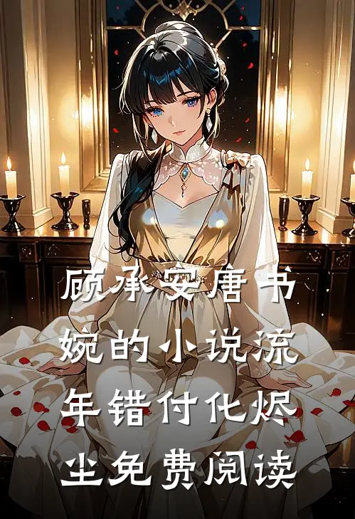 顾承安唐书婉的小说流年错付化烬尘免费阅读