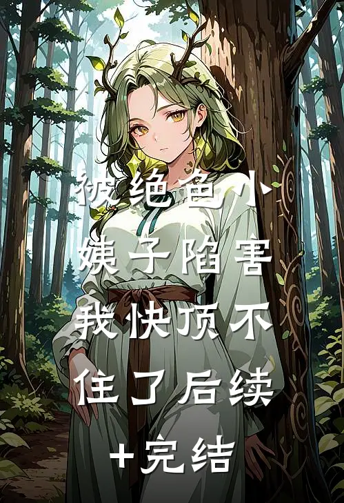 被绝色小姨子陷害，我快顶不住了后续+完结