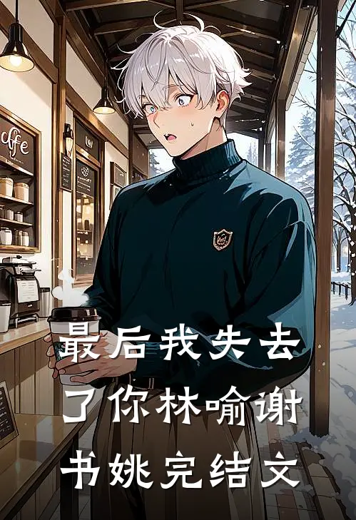 最后我失去了你林喻谢书姚完结文