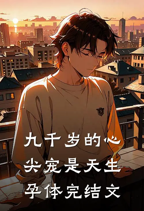 九千岁的心尖宠是天生孕体完结文