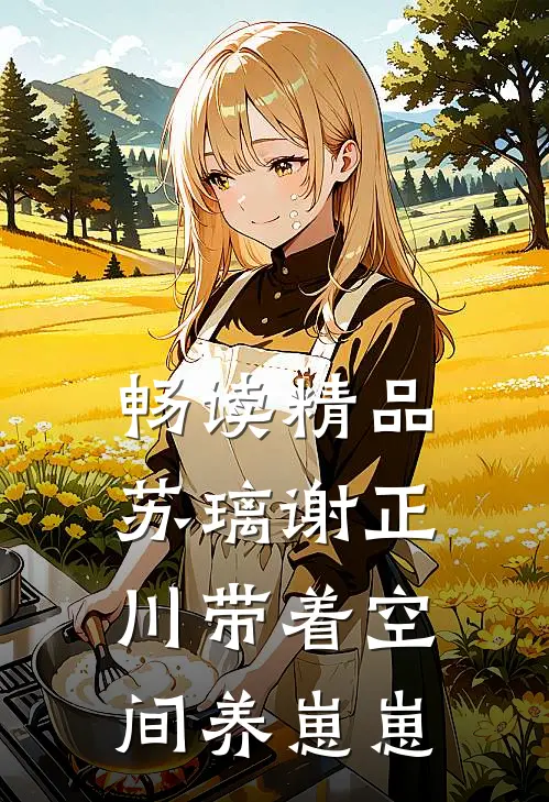 畅读精品苏璃谢正川带着空间养崽崽