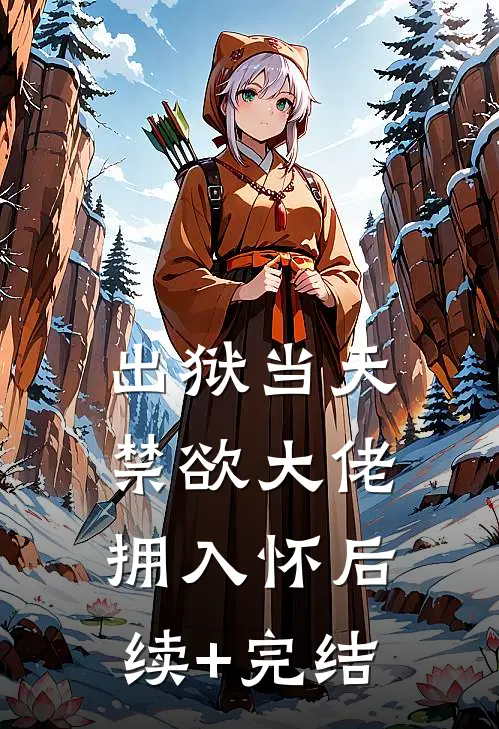 出狱当天，禁欲大佬拥入怀后续+完结