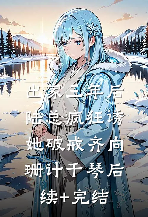 出家三年后，陆总疯狂诱她破戒齐向珊计千琴后续+完结