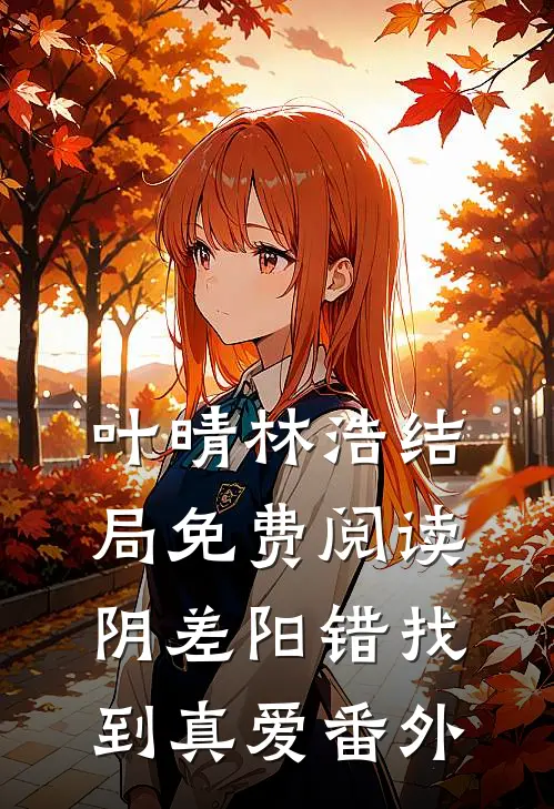 叶晴林浩结局免费阅读阴差阳错找到真爱番外