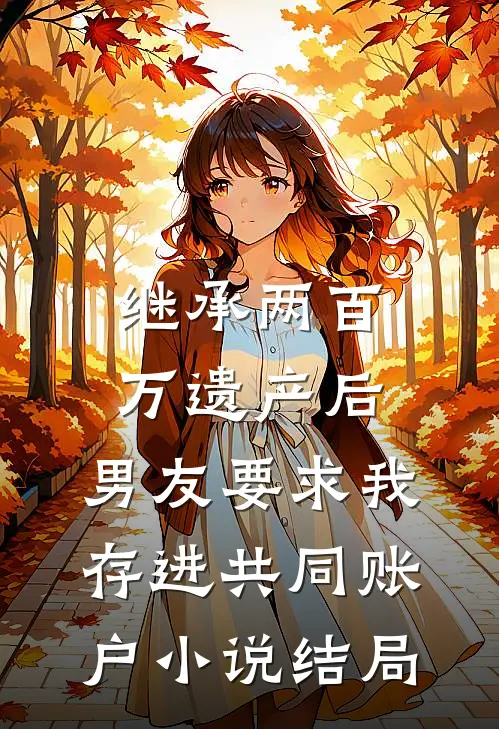 继承两百万遗产后，男友要求我存进共同账户小说结局
