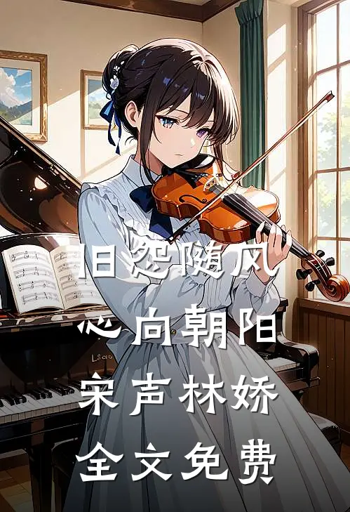 旧怨随风，心向朝阳宋声林娇全文免费