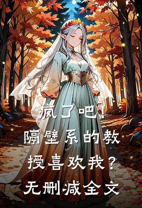 疯了吧!隔壁系的教授喜欢我?无删减全文免费阅读