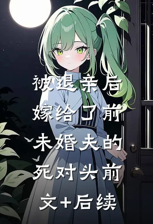 被退亲后，嫁给了前未婚夫的死对头前文+后续