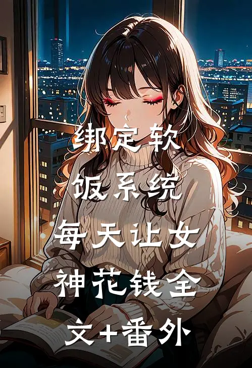 绑定软饭系统，每天让女神花钱全文+番外