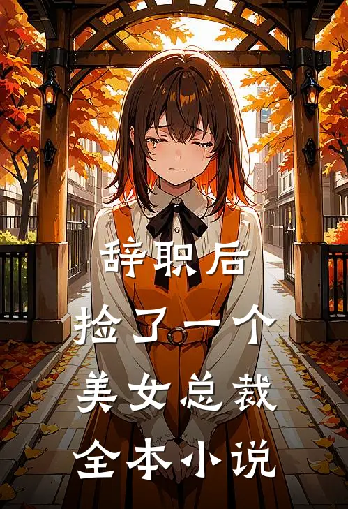 辞职后，捡了一个美女总裁全本小说
