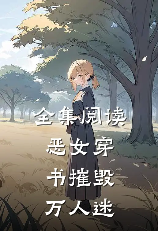 全集阅读恶女穿书摧毁万人迷