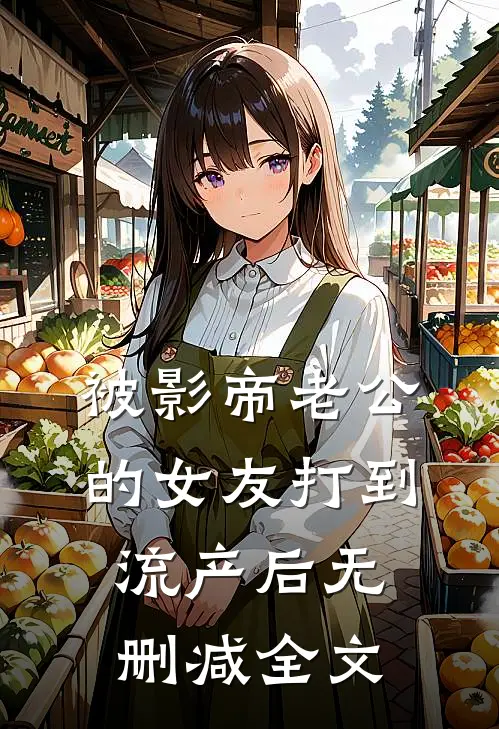 被影帝老公的女友打到流产后无删减全文