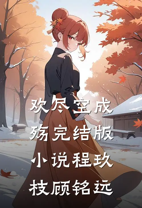 欢尽空成殇完结版小说程玖枝顾铭远