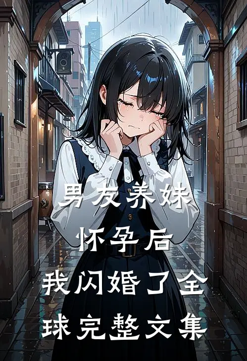 男友养妹怀孕后，我闪婚了全球完整文集