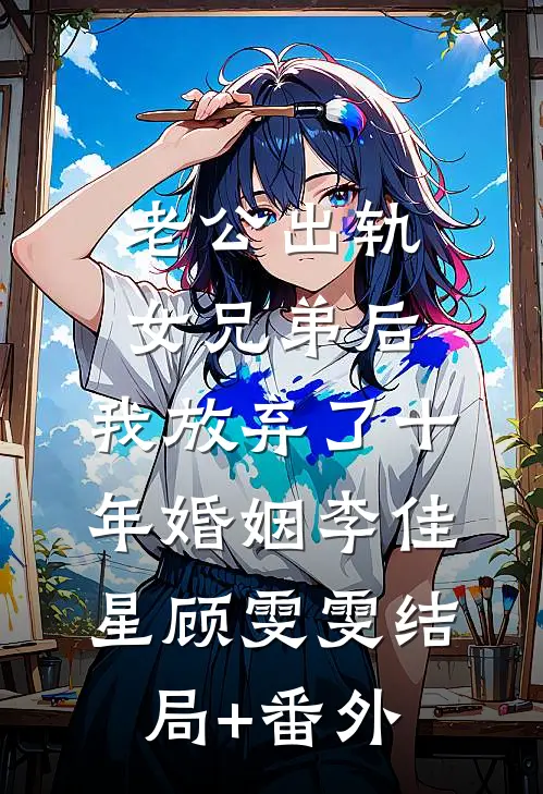 老公出轨女兄弟后，我放弃了十年婚姻李佳星顾雯雯结局+番外