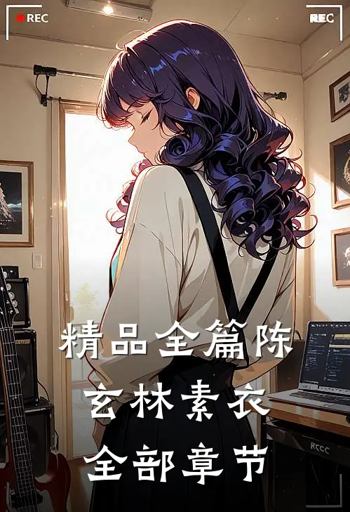 精品全篇陈玄林素衣全部章节
