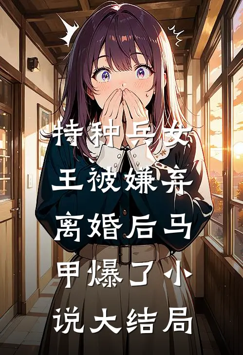 特种兵女王被嫌弃，离婚后马甲爆了小说大结局