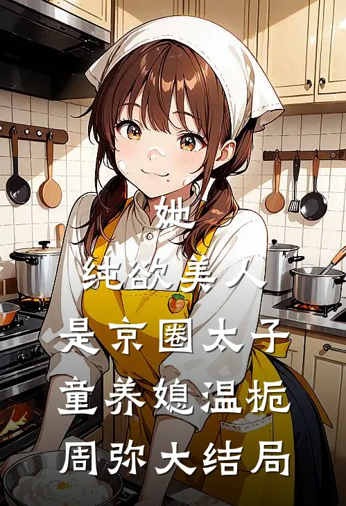 她，纯欲美人，是京圈太子童养媳温栀周弥大结局