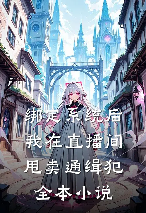 绑定系统后，我在直播间甩卖通缉犯全本小说