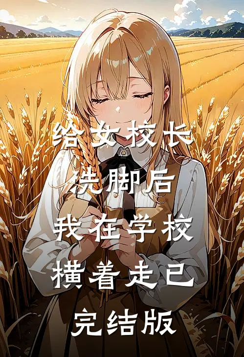 给女校长洗脚后，我在学校横着走已完结版