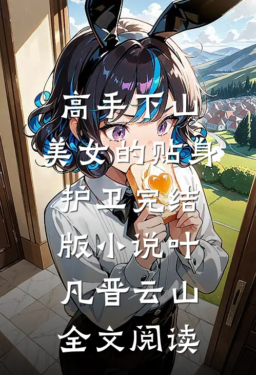 高手下山：美女的贴身护卫完结版小说_叶凡晋云山全文阅读
