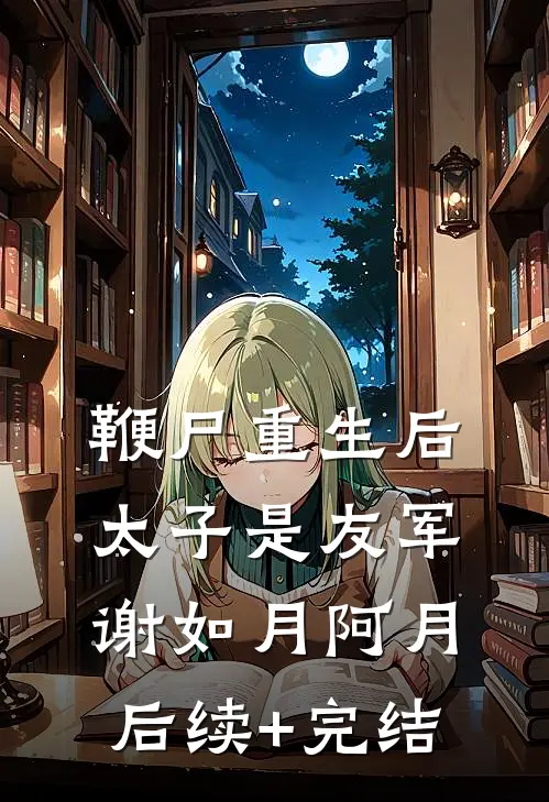 鞭尸重生后，太子是友军谢如月阿月后续+完结