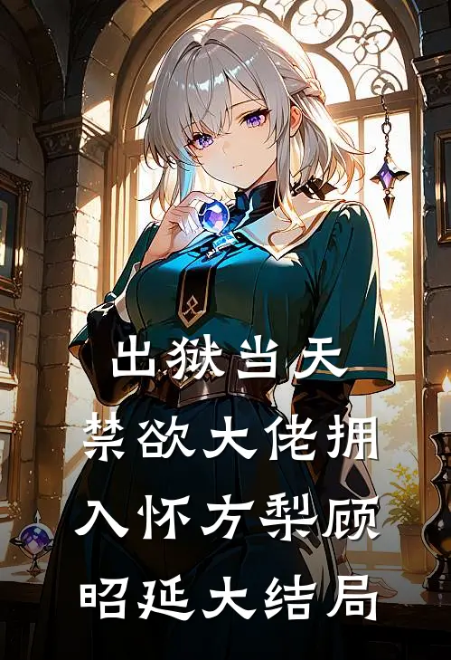 出狱当天，禁欲大佬拥入怀方梨顾昭延大结局