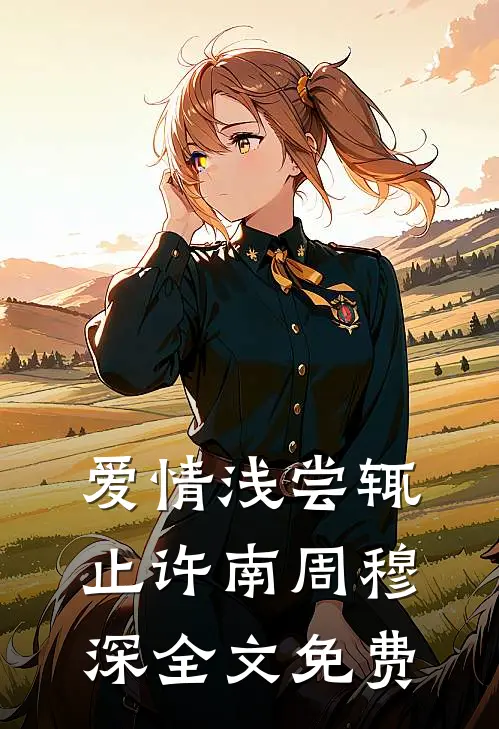 爱情浅尝辄止许南周穆深全文免费