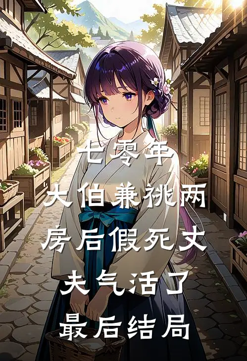 七零年，大伯兼祧两房后假死丈夫气活了最后结局