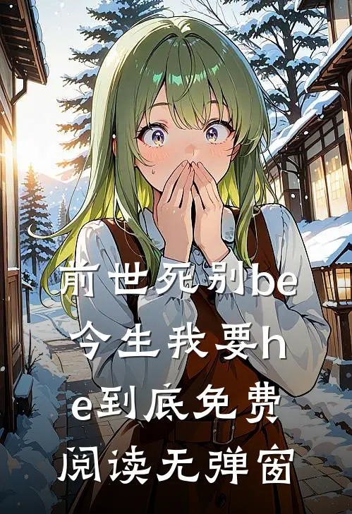 前世死别be，今生我要he到底免费阅读无弹窗