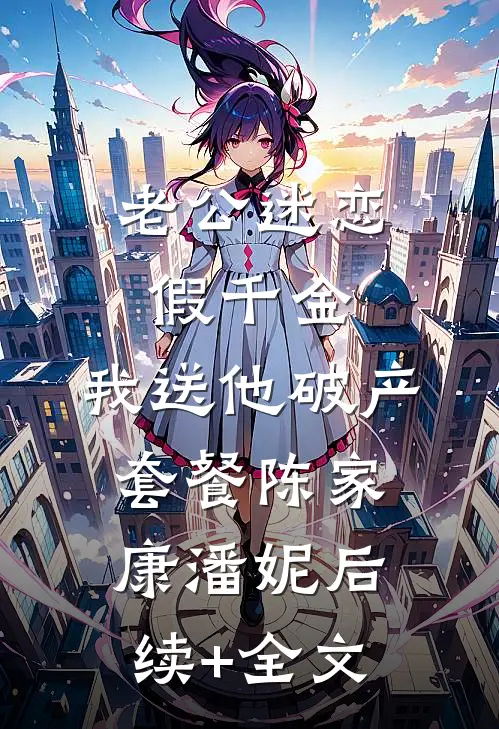 老公迷恋假千金，我送他破产套餐陈家康潘妮后续+全文