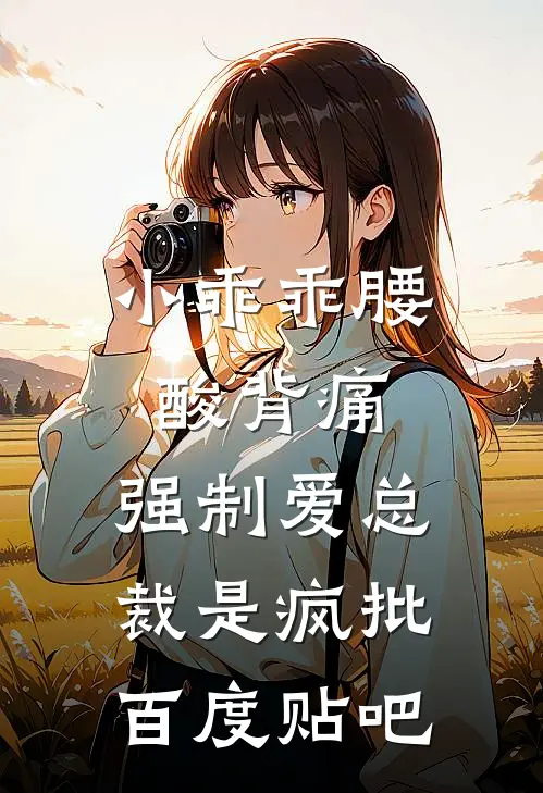 小乖乖腰酸背痛，强制爱总裁是疯批百度贴吧