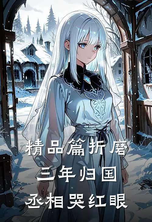 精品篇折磨三年归国,丞相哭红眼
