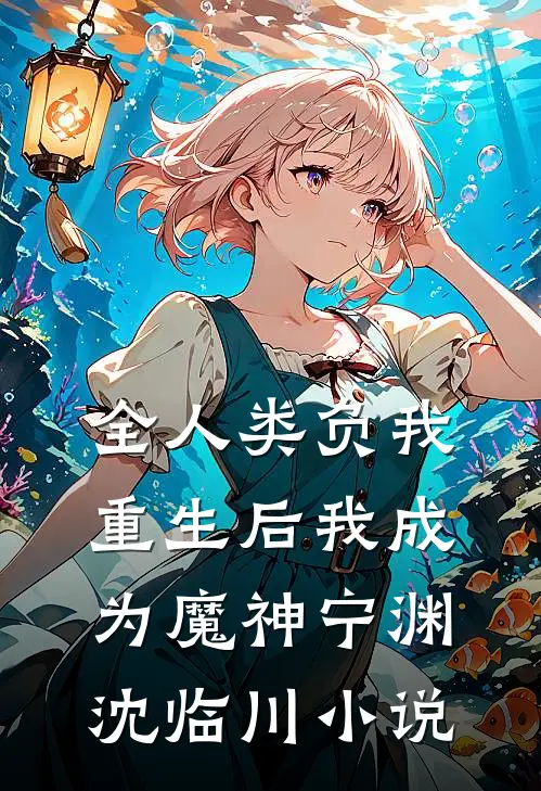 全人类负我，重生后我成为魔神宁渊沈临川小说