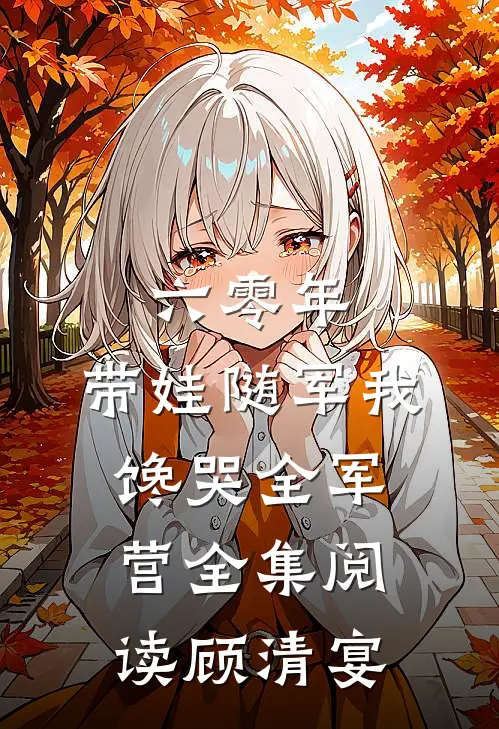 六零年，带娃随军我馋哭全军营全集阅读顾清宴