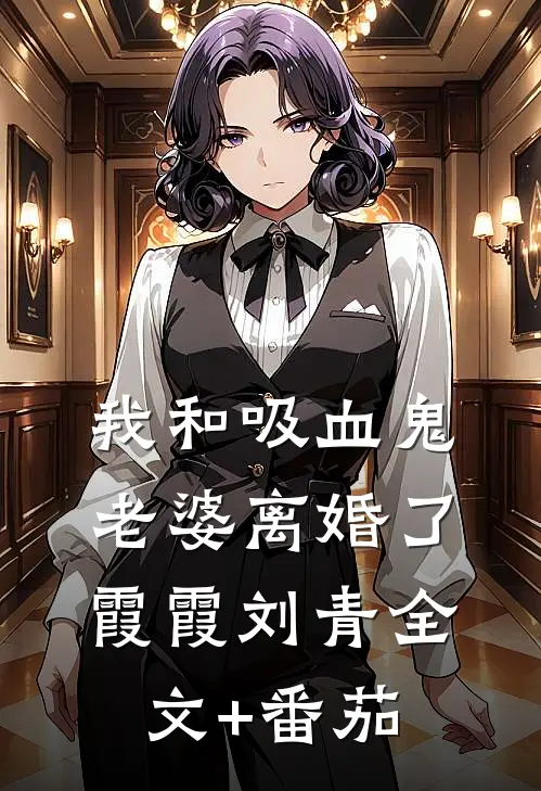 我和吸血鬼老婆离婚了霞霞刘青全文+番茄