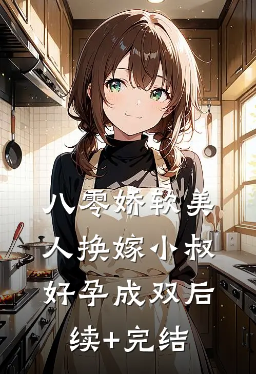 八零娇软美人换嫁小叔，好孕成双后续+完结