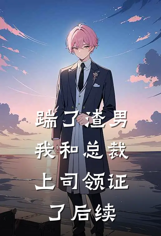 踹了渣男，我和总裁上司领证了后续