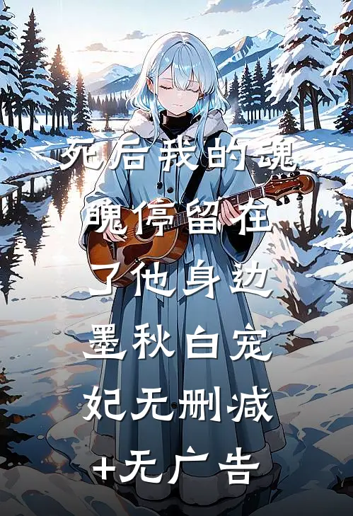 死后我的魂魄停留在了他身边墨秋白宠妃无删减+无广告