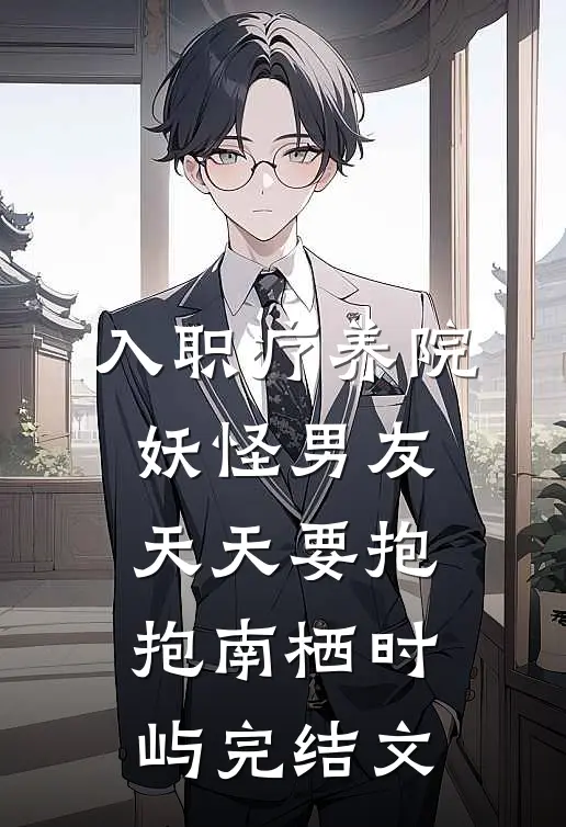 入职疗养院，妖怪男友天天要抱抱南栖时屿完结文