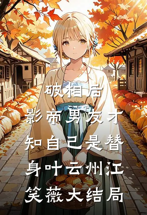 破相后，影帝男友才知自己是替身叶云州江笑薇大结局