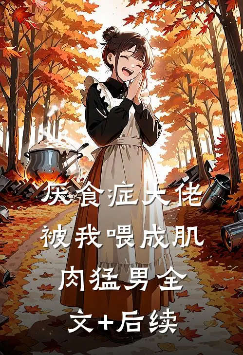 厌食症大佬被我喂成肌肉猛男全文+后续