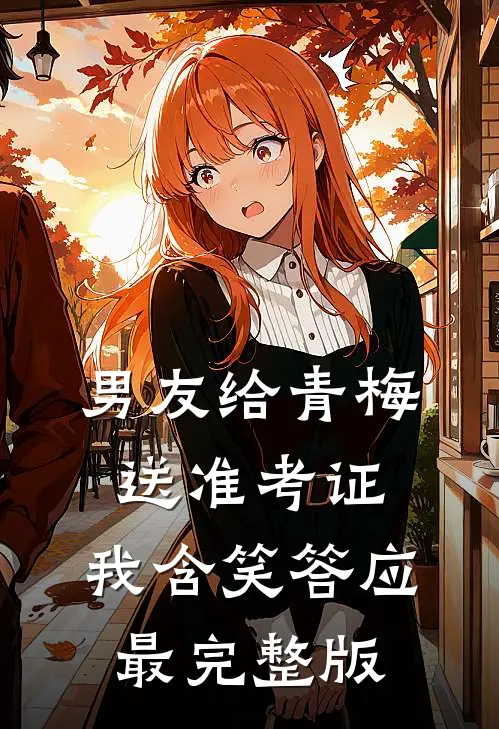男友给青梅送准考证，我含笑答应最完整版