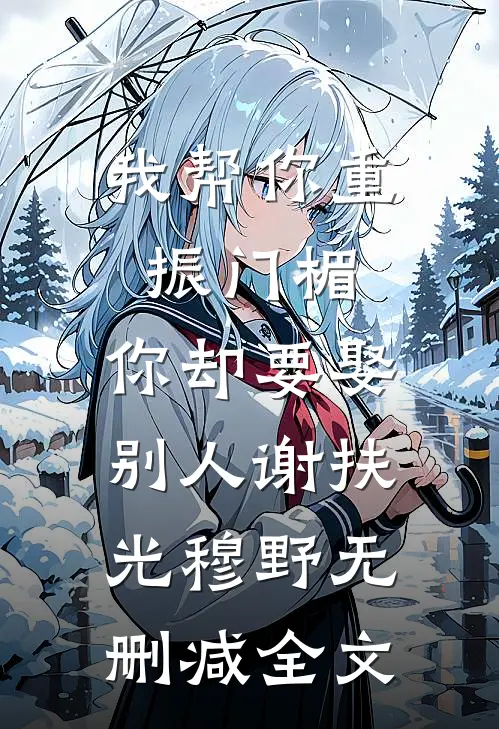 我帮你重振门楣，你却要娶别人谢扶光穆野无删减全文