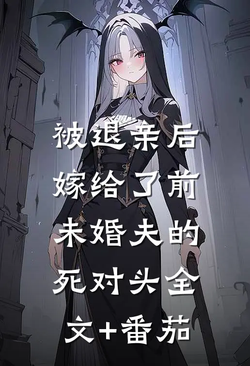 被退亲后，嫁给了前未婚夫的死对头全文+番茄